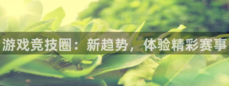 长征娱乐下载链接：游戏竞技圈：新趋势，体验精彩赛事