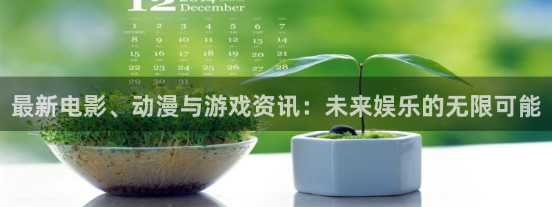 长征娱乐平台登陆：最新电影、动漫与游戏资讯：未来娱乐的无限可