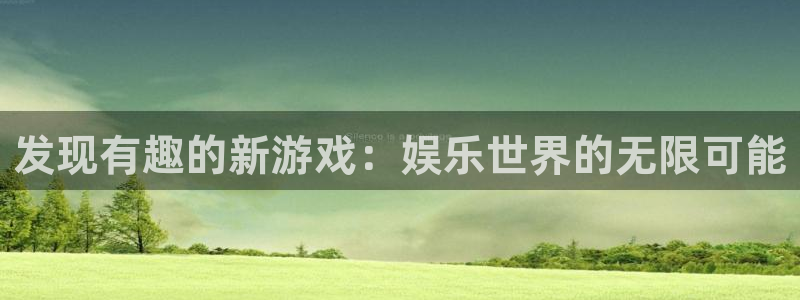 长征娱乐注册测速：发现有趣的新游戏：娱乐世界的无限可能