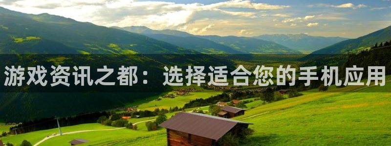 长征娱乐官方平台：游戏资讯之都：选择适合您的手机应用