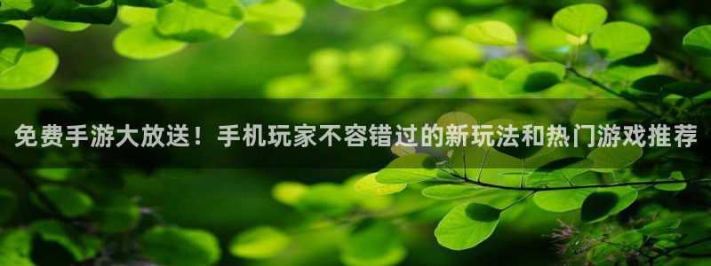 长征娱乐2登录：免费手游大放送！手机玩家不容错过的新玩法和热