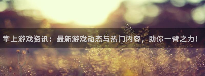 长征娱乐平台下载安装：掌上游戏资讯：最新游戏动态与热门内容，